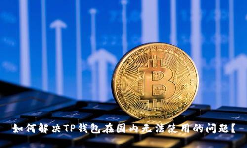 如何解决TP钱包在国内无法使用的问题？
